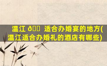 温江 🐠 适合办婚宴的地方(温江适合办婚礼的酒店有哪些)